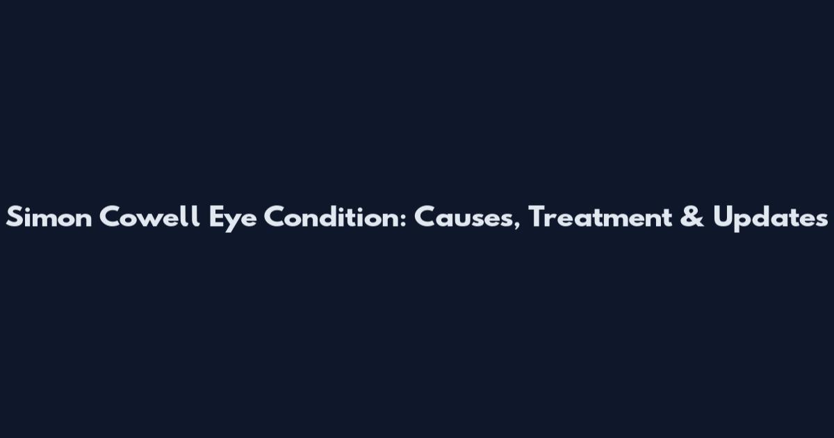 Simon Cowell Eye Condition: Causes, Treatment & Updates