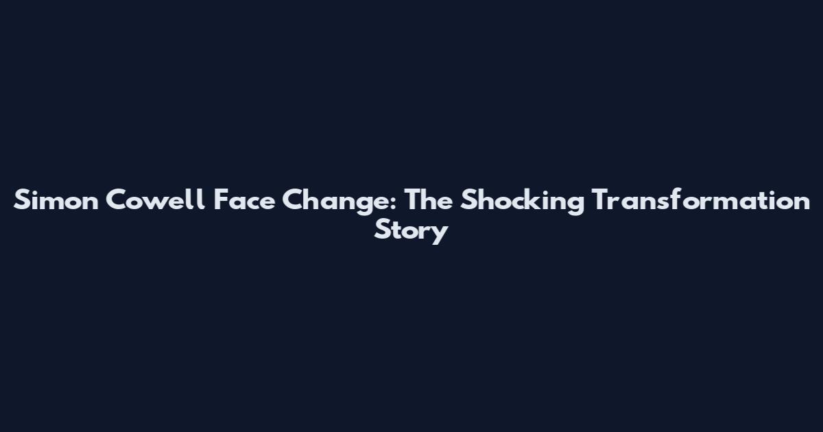 Simon Cowell Face Change: The Shocking Transformation Story