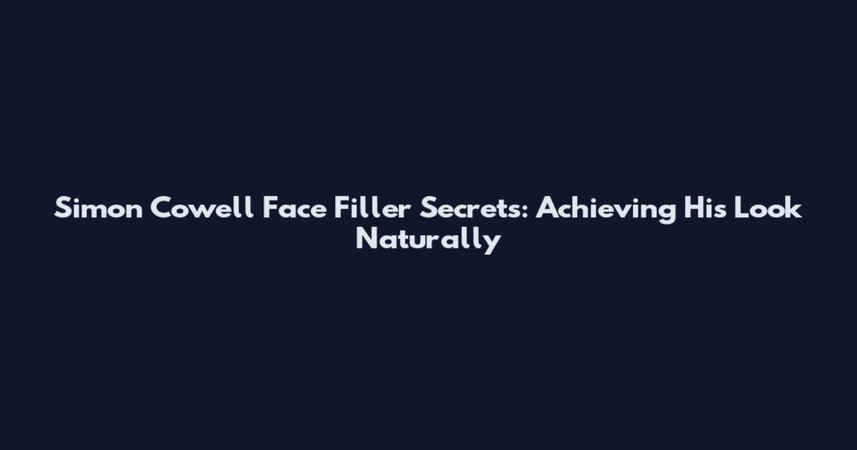 Simon Cowell Face Filler Secrets: Achieving His Look Naturally