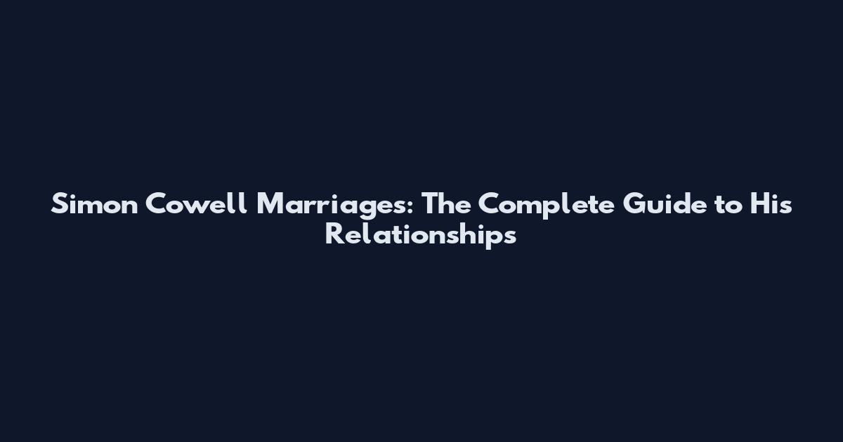 Simon Cowell Marriages: The Complete Guide to His Relationships
