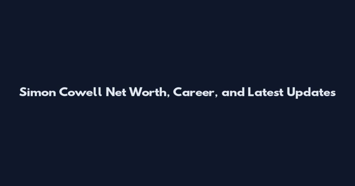 Simon Cowell Net Worth, Career, and Latest Updates