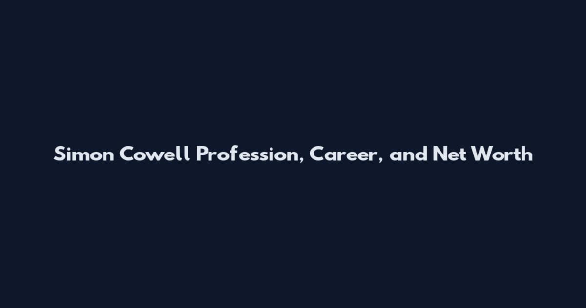 Simon Cowell Profession, Career, and Net Worth