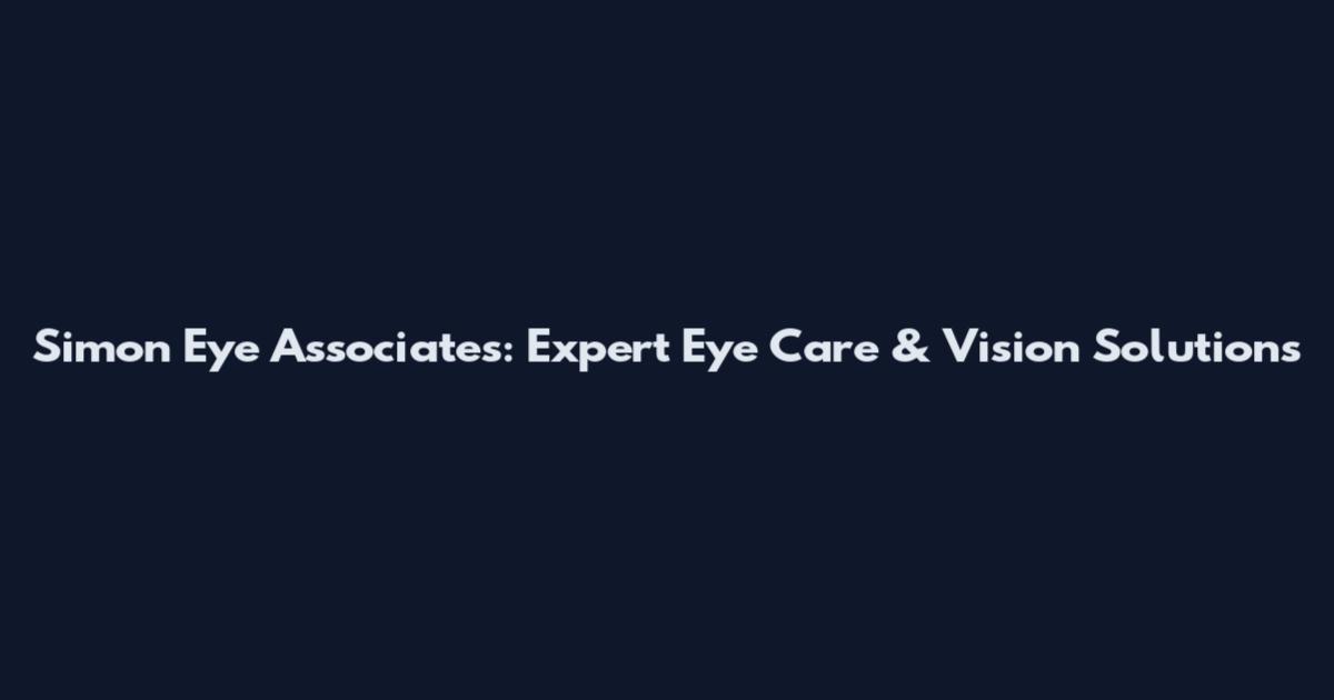 Simon Eye Associates: Expert Eye Care & Vision Solutions