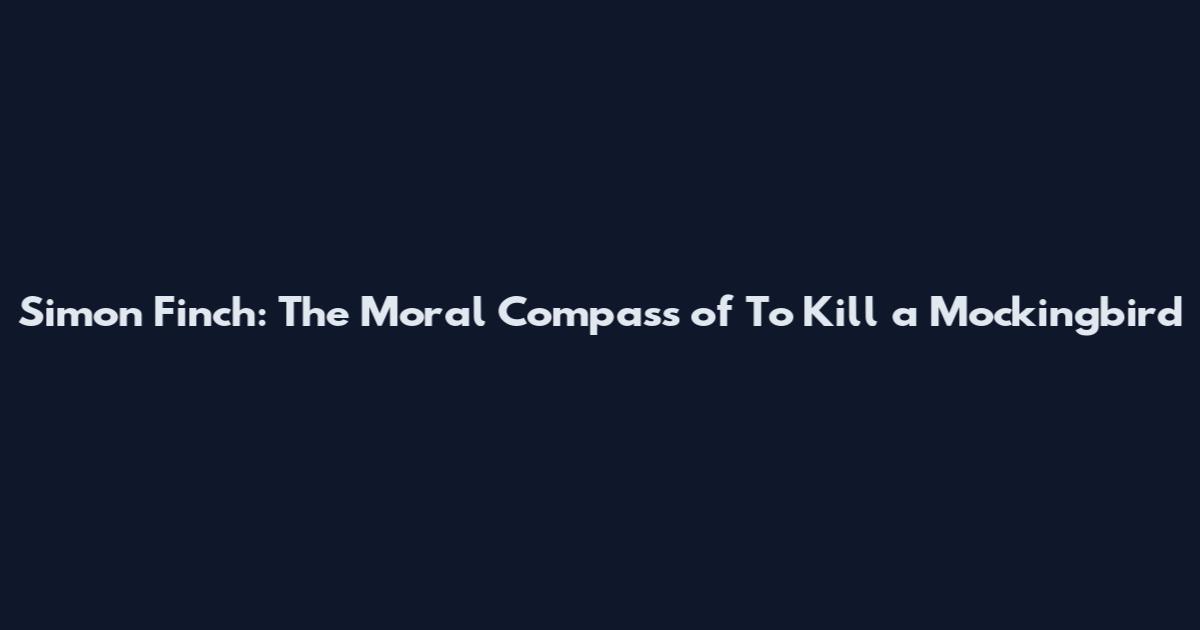 Simon Finch: The Moral Compass of "To Kill a Mockingbird