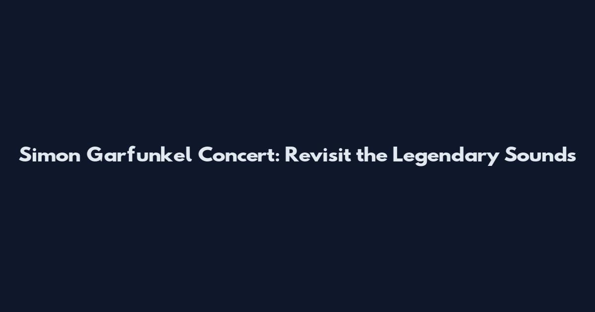 Simon Garfunkel Concert: Revisit the Legendary Sounds