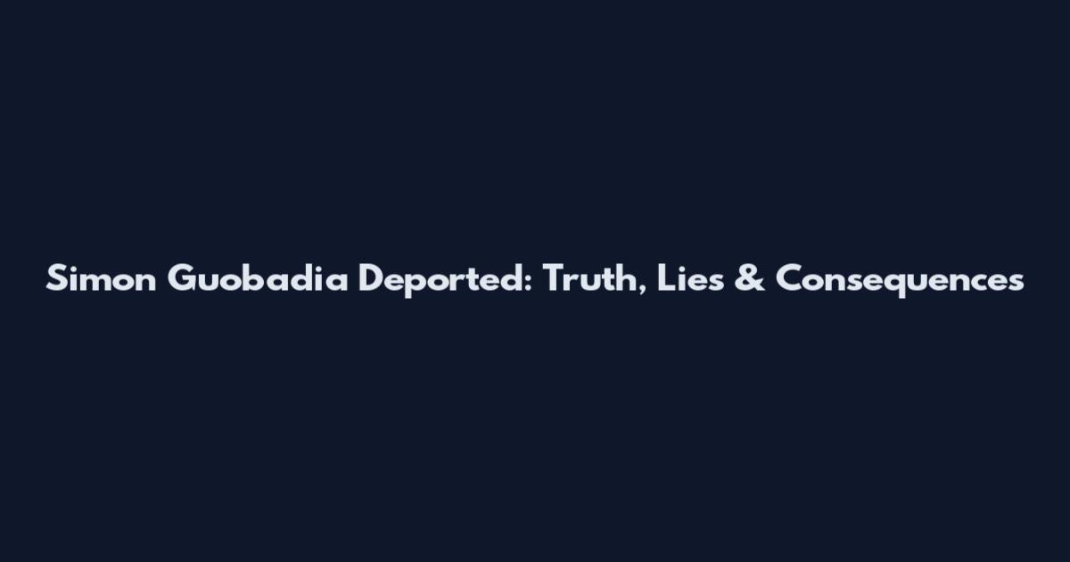 Simon Guobadia Deported: Truth, Lies & Consequences