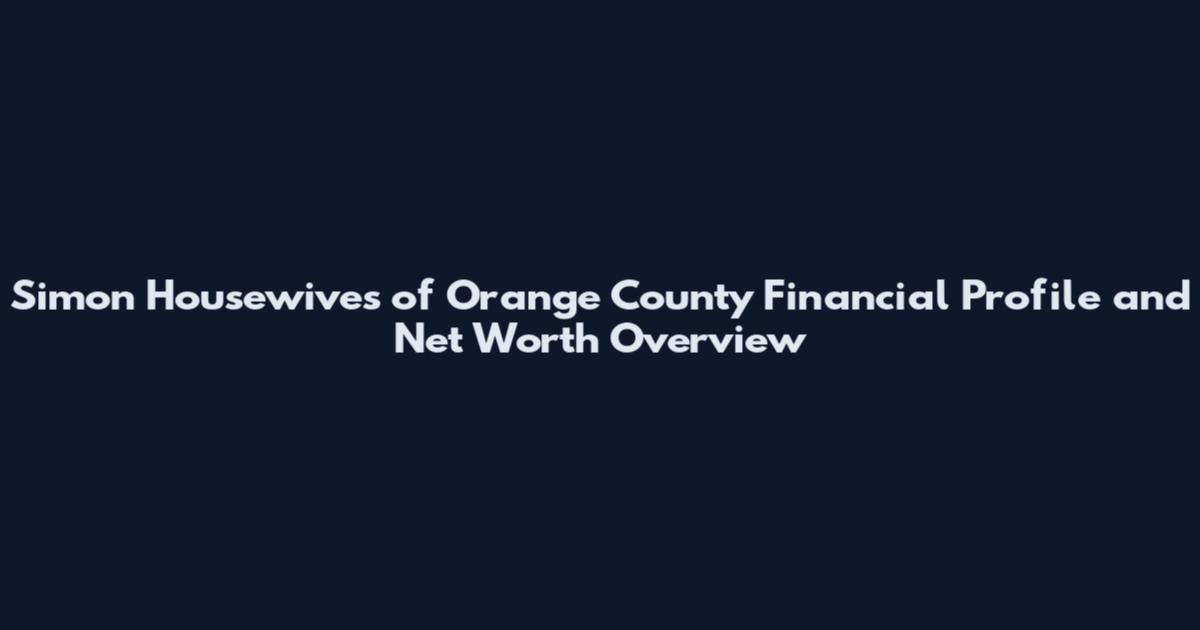 Simon Housewives of Orange County Financial Profile and Net Worth Overview