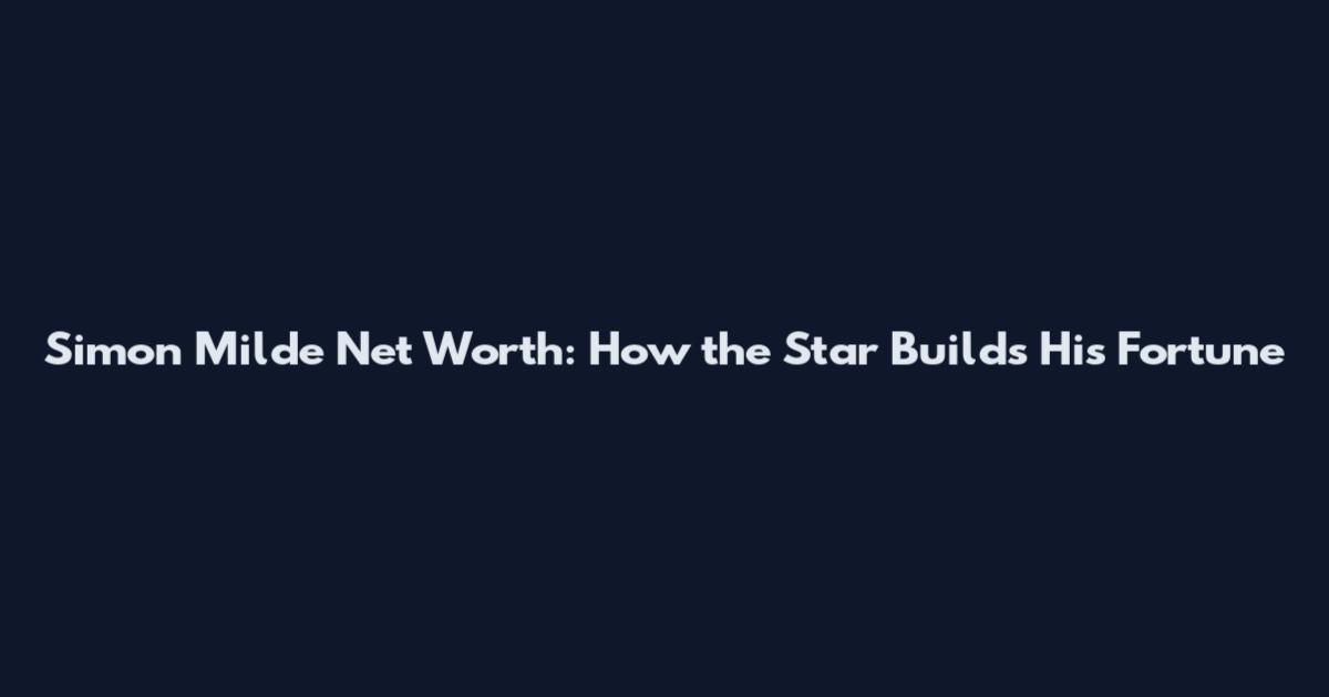 Simon Milde Net Worth: How the Star Builds His Fortune