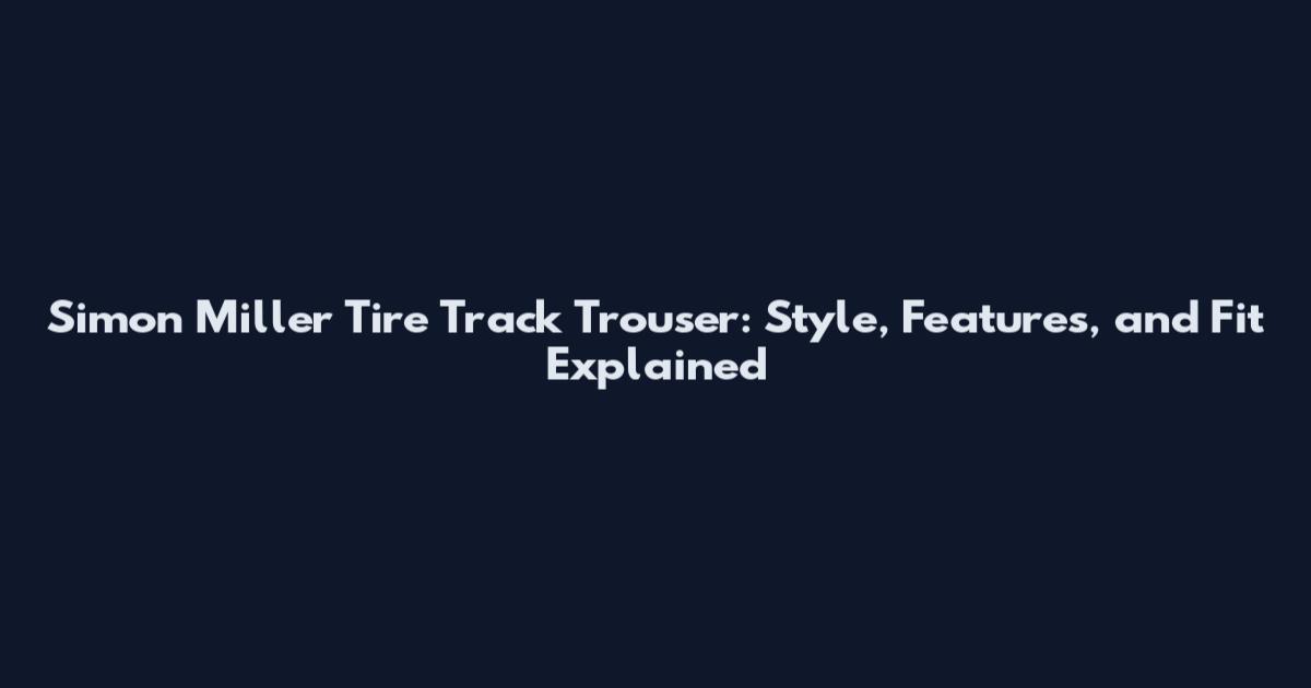 Simon Miller Tire Track Trouser: Style, Features, and Fit Explained