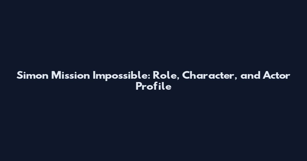 Simon Mission Impossible: Role, Character, and Actor Profile