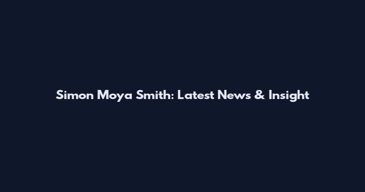 Simon Moya Smith: Latest News & Insight