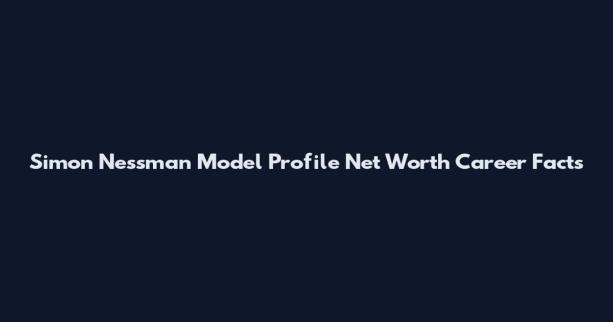 Simon Nessman Model Profile Net Worth Career Facts