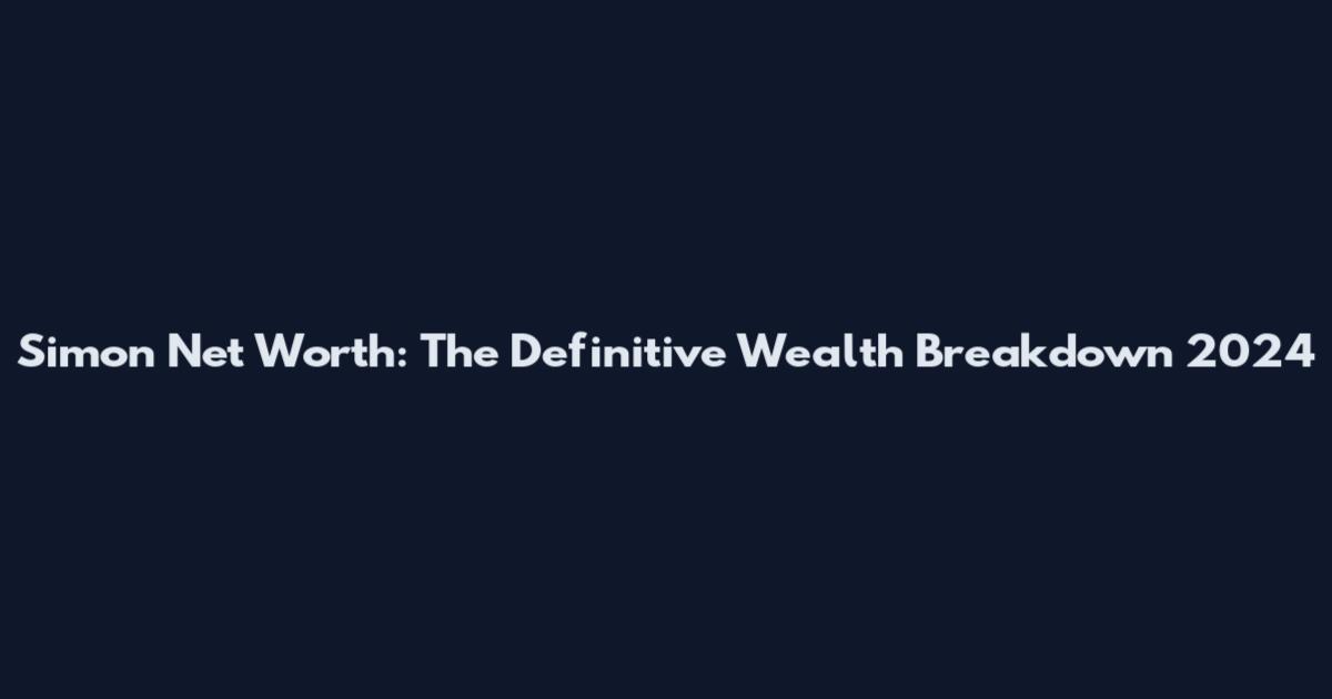 Simon Net Worth: The Definitive Wealth Breakdown 2024