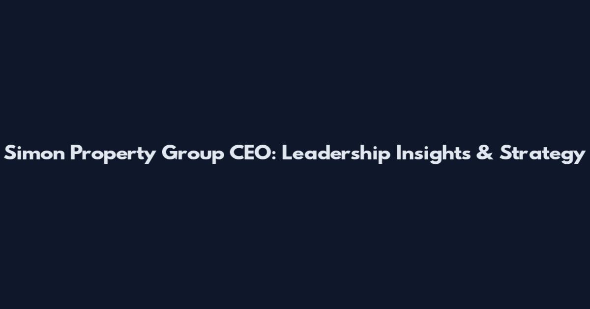 Simon Property Group CEO: Leadership Insights & Strategy