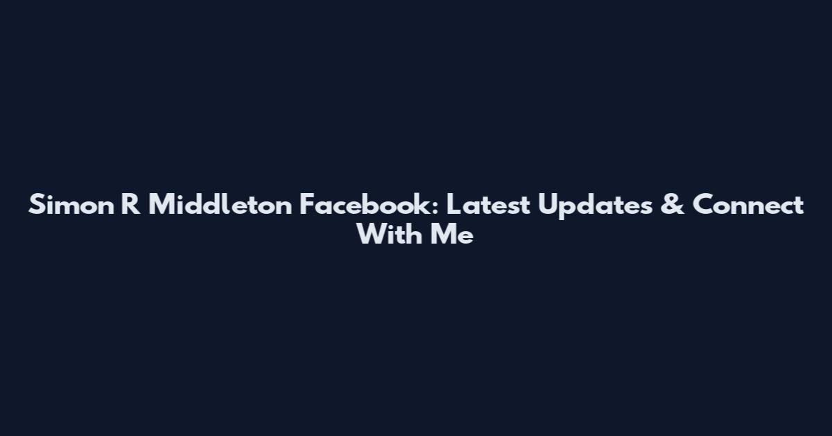 Simon R Middleton Facebook: Latest Updates & Connect With Me