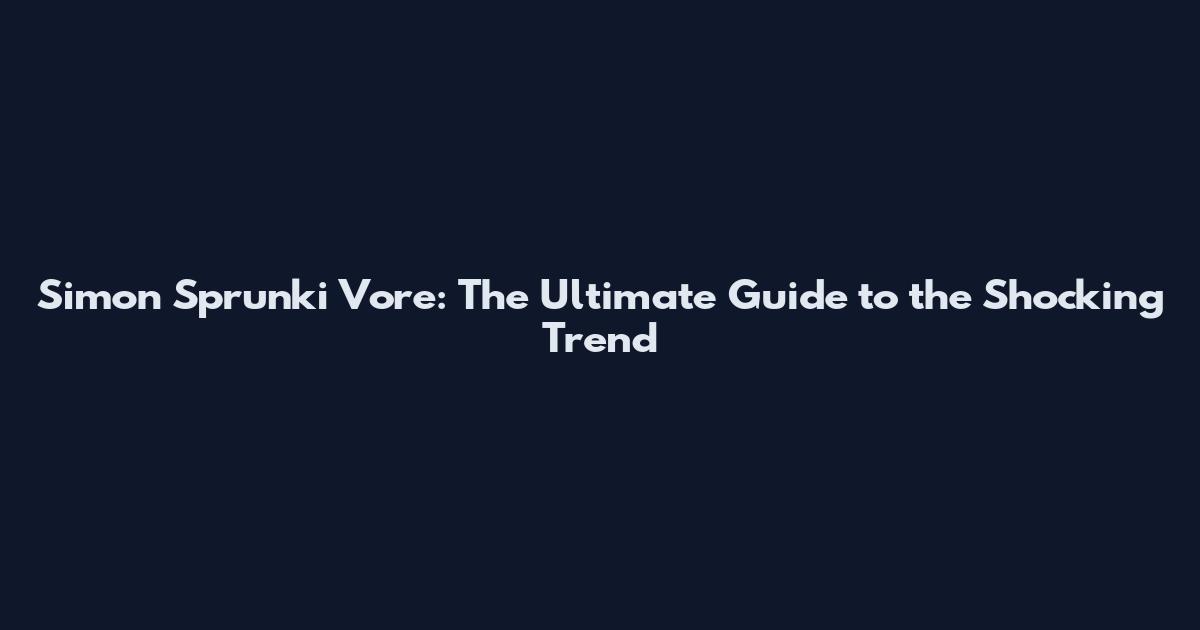 Simon Sprunki Vore: The Ultimate Guide to the Shocking Trend
