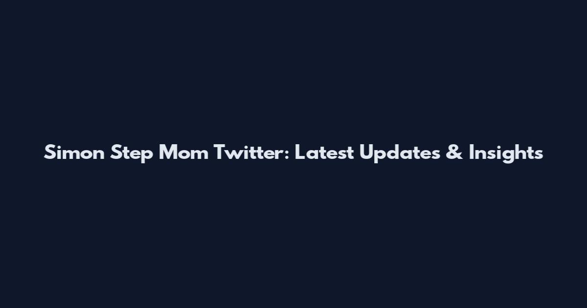 Simon Step Mom Twitter: Latest Updates & Insights