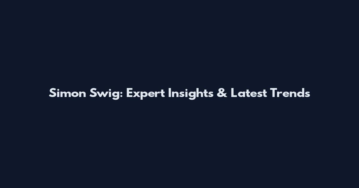 Simon Swig: Expert Insights & Latest Trends