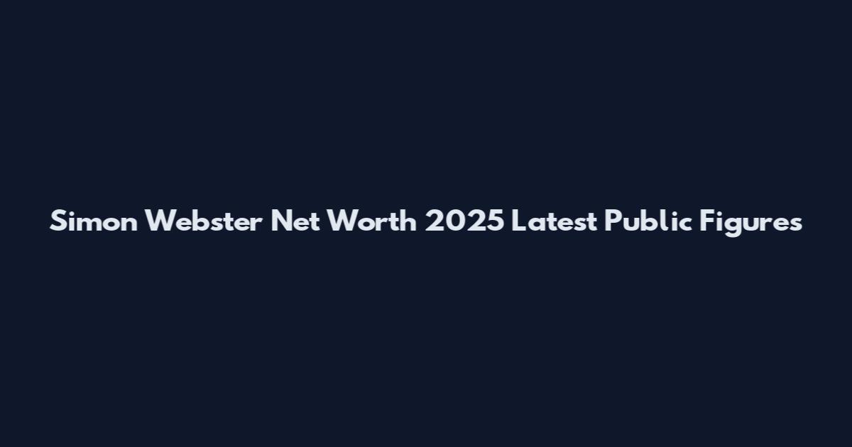 Simon Webster Net Worth 2025 Latest Public Figures