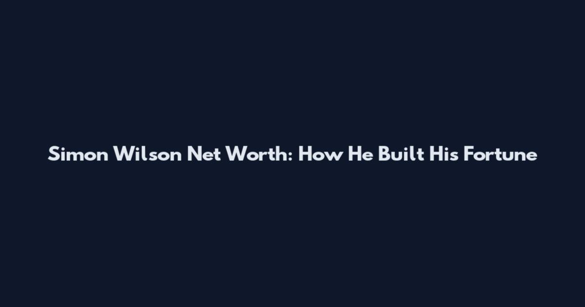 Simon Wilson Net Worth: How He Built His Fortune