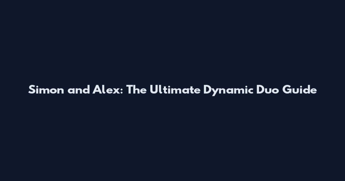Simon and Alex: The Ultimate Dynamic Duo Guide