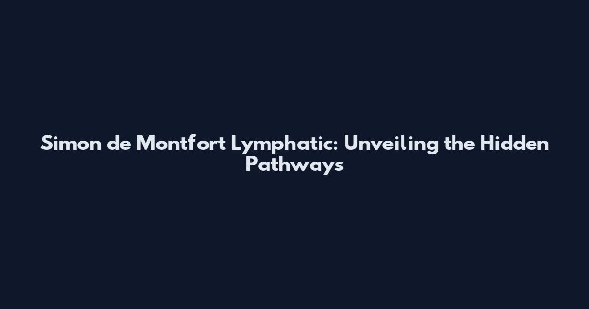 Simon de Montfort Lymphatic: Unveiling the Hidden Pathways