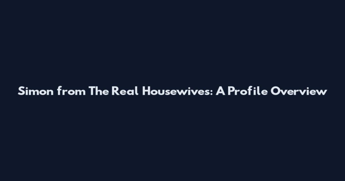 Simon from The Real Housewives: A Profile Overview