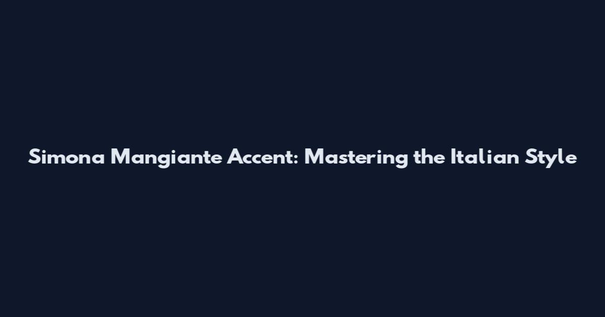 Simona Mangiante Accent: Mastering the Italian Style