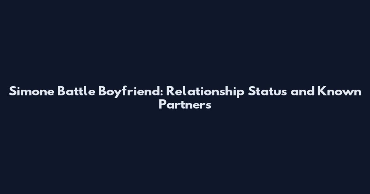 Simone Battle Boyfriend: Relationship Status and Known Partners
