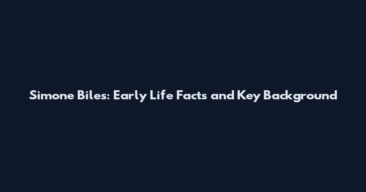 Simone Biles: Early Life Facts and Key Background