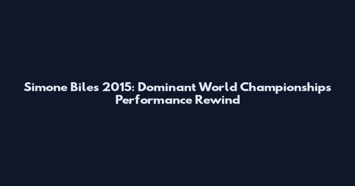 Simone Biles 2015: Dominant World Championships Performance Rewind