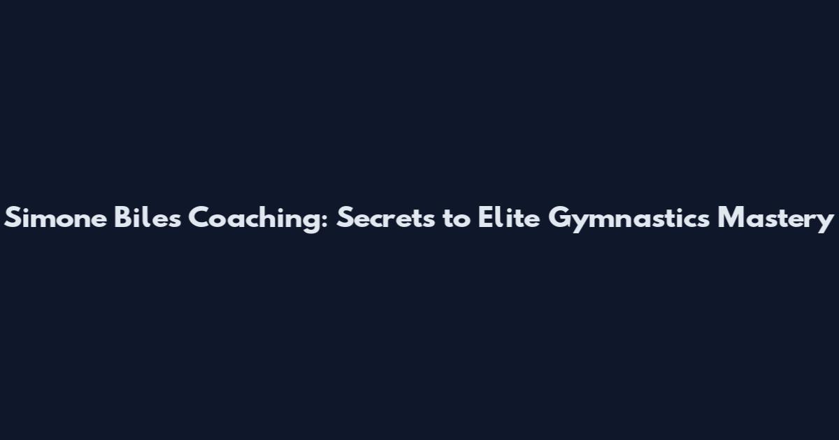 Simone Biles Coaching: Secrets to Elite Gymnastics Mastery