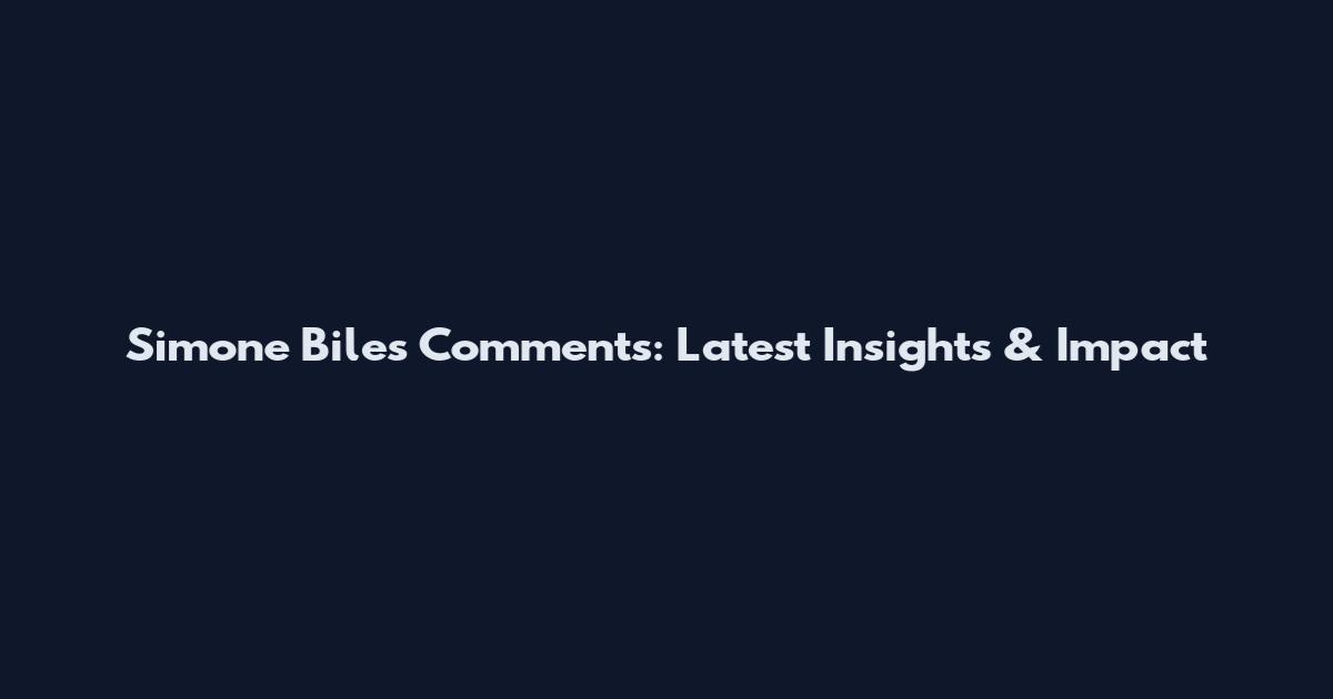 Simone Biles Comments: Latest Insights & Impact
