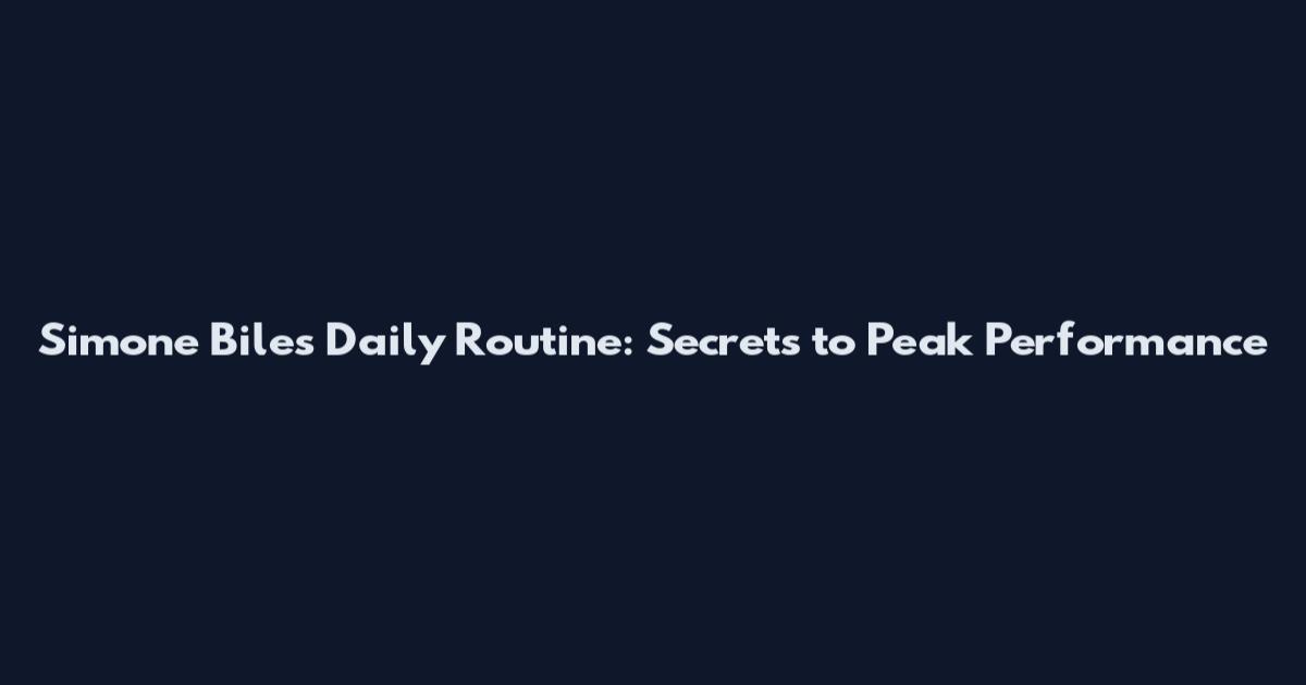 Simone Biles Daily Routine: Secrets to Peak Performance