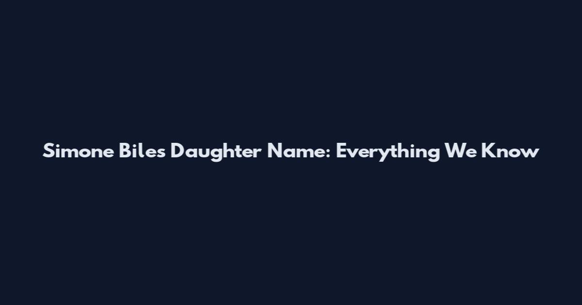 Simone Biles Daughter Name: Everything We Know