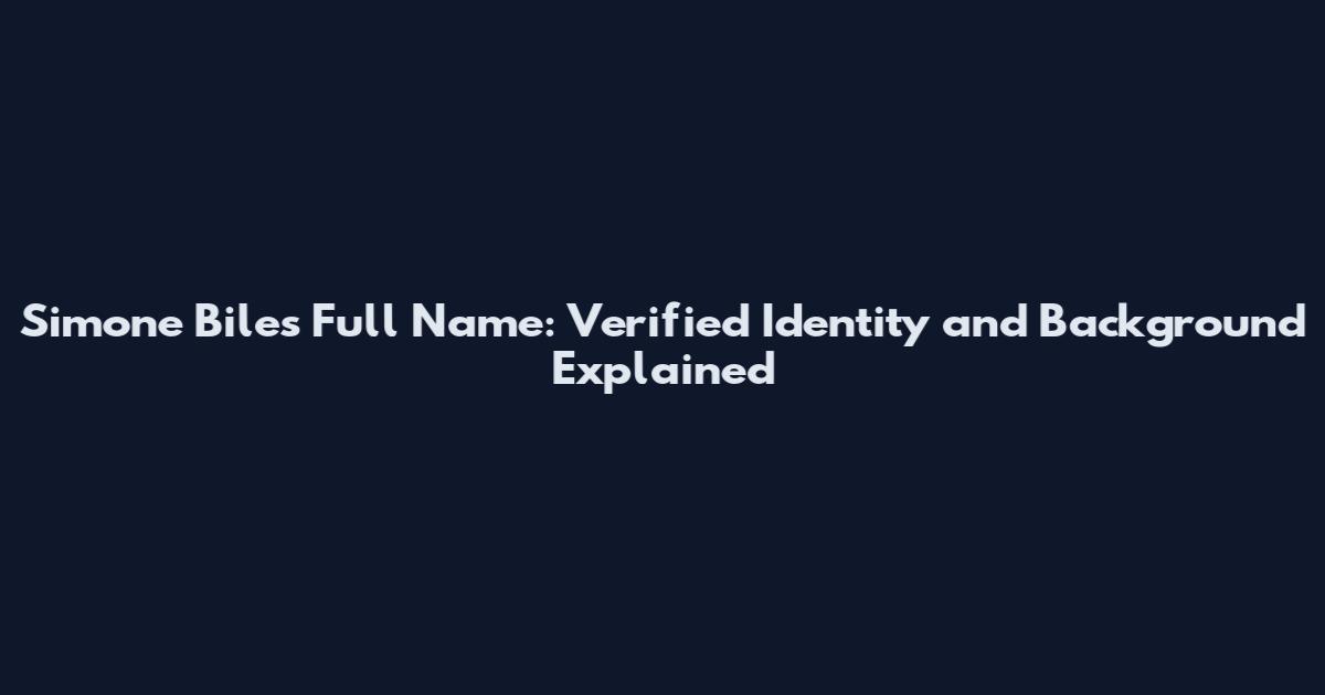 Simone Biles Full Name: Verified Identity and Background Explained