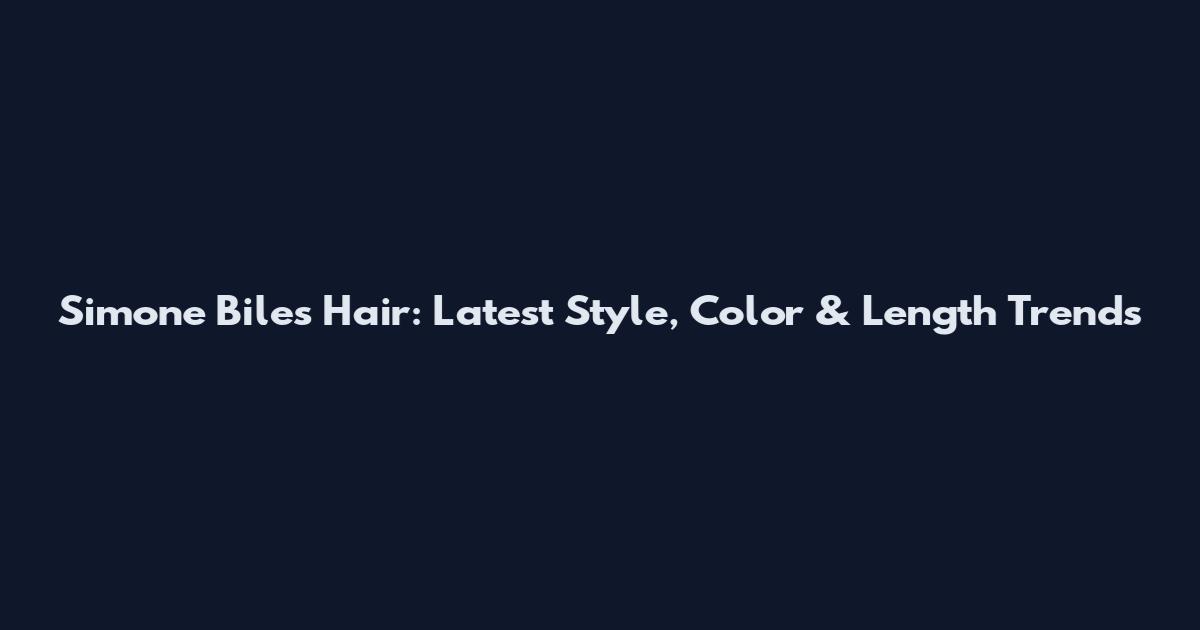 Simone Biles Hair: Latest Style, Color & Length Trends