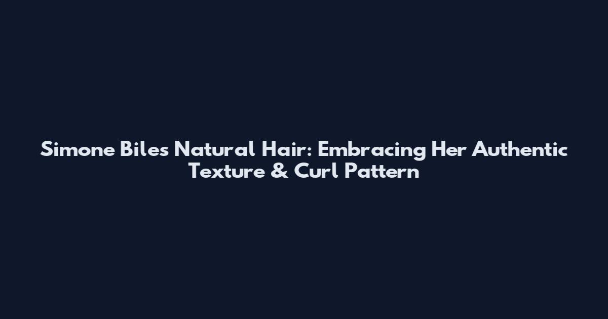 Simone Biles Natural Hair: Embracing Her Authentic Texture & Curl Pattern