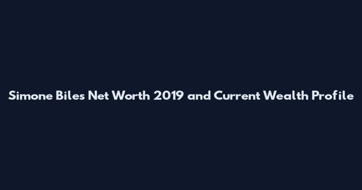 Simone Biles Net Worth 2019 and Current Wealth Profile