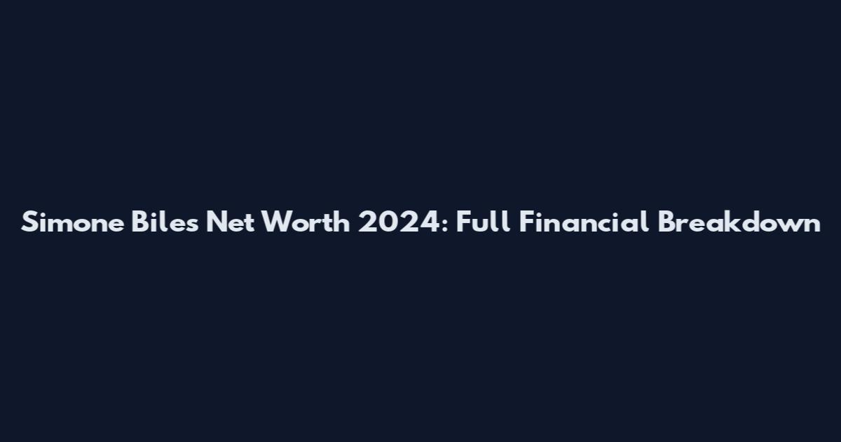 Simone Biles Net Worth 2024: Full Financial Breakdown