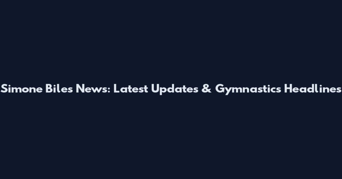 Simone Biles News: Latest Updates & Gymnastics Headlines