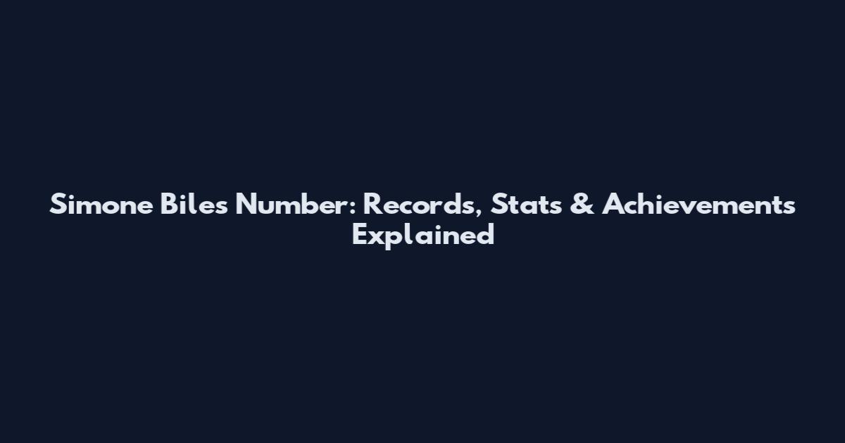 Simone Biles Number: Records, Stats & Achievements Explained