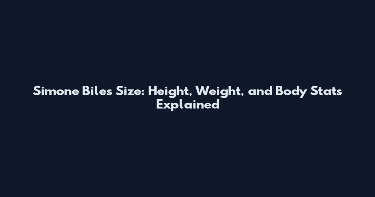 Simone Biles Size: Height, Weight, and Body Stats Explained