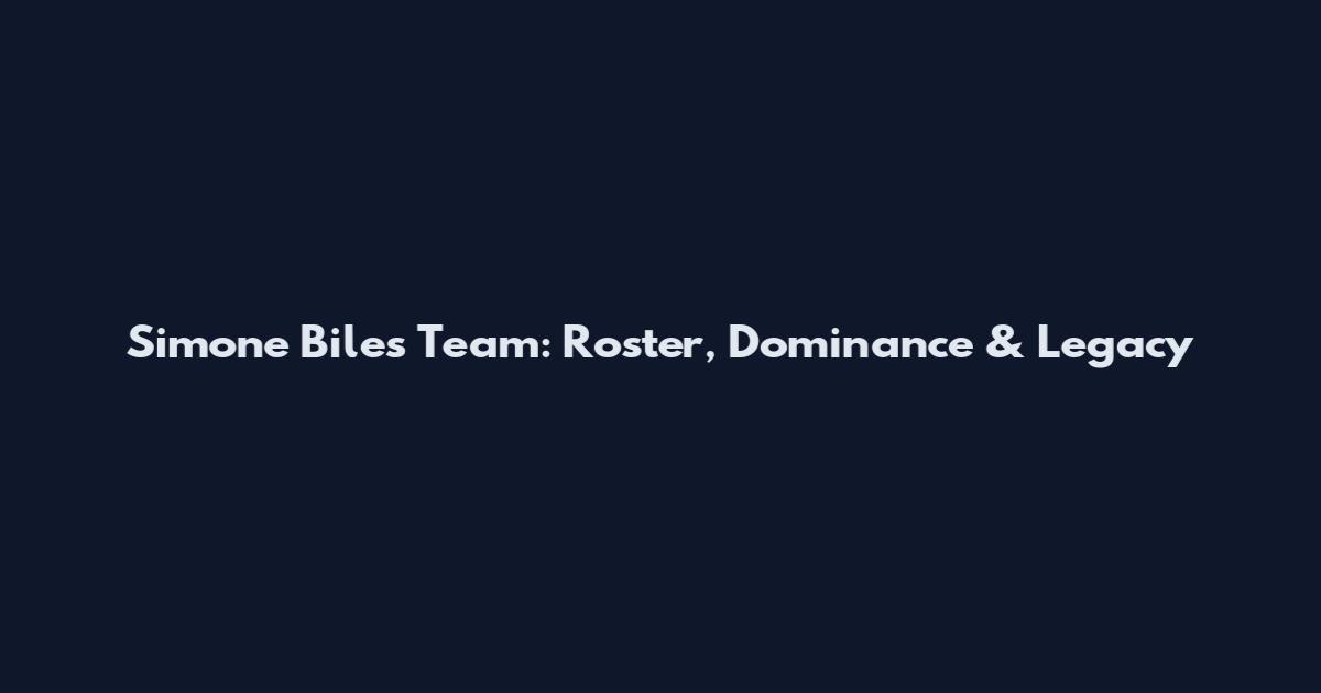 Simone Biles Team: Roster, Dominance & Legacy