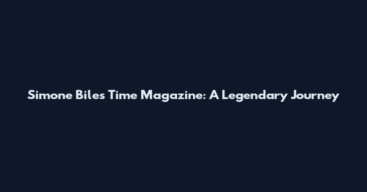 Simone Biles Time Magazine: A Legendary Journey
