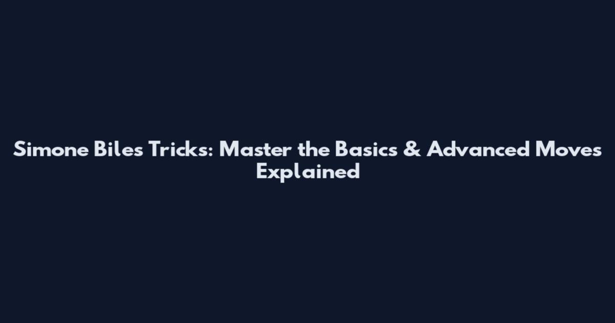 Simone Biles Tricks: Master the Basics & Advanced Moves Explained