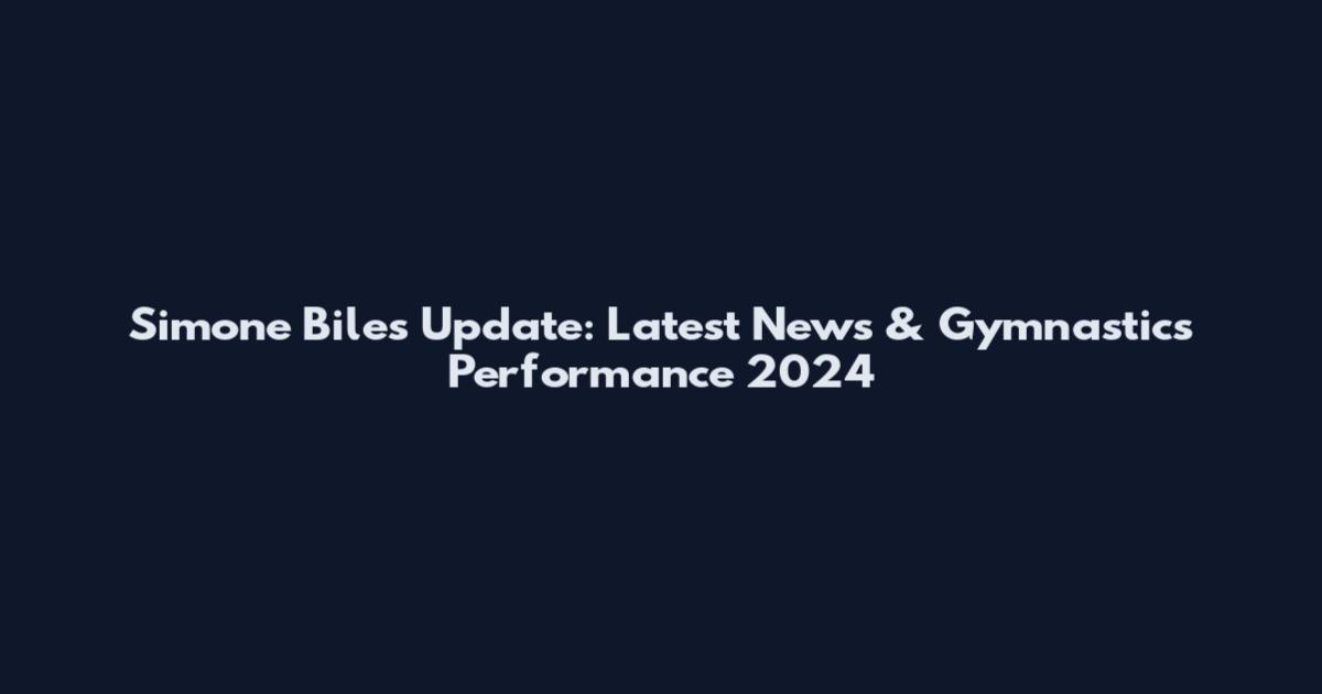 Simone Biles Update: Latest News & Gymnastics Performance 2024