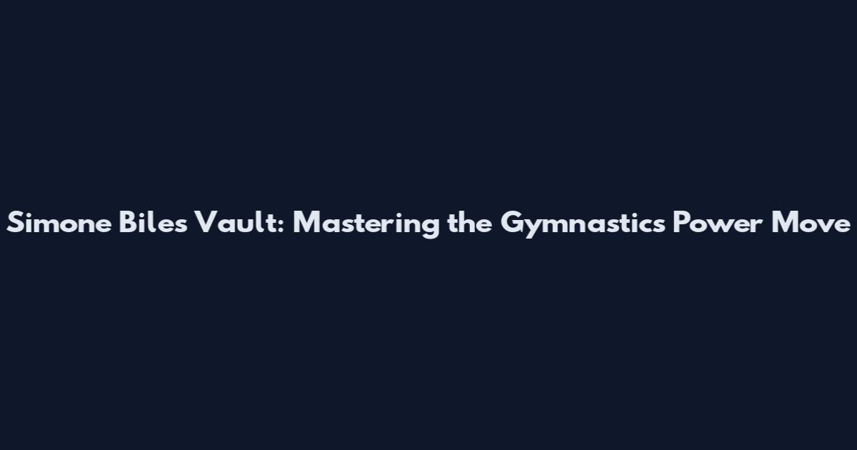 Simone Biles Vault: Mastering the Gymnastics Power Move