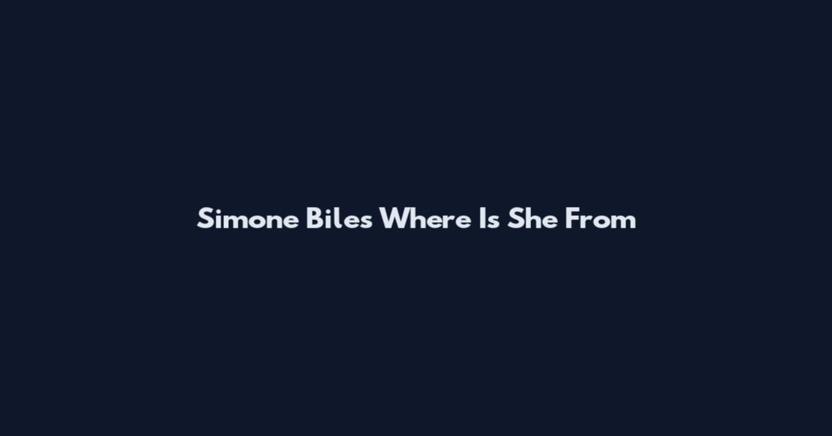 Simone Biles Where Is She From