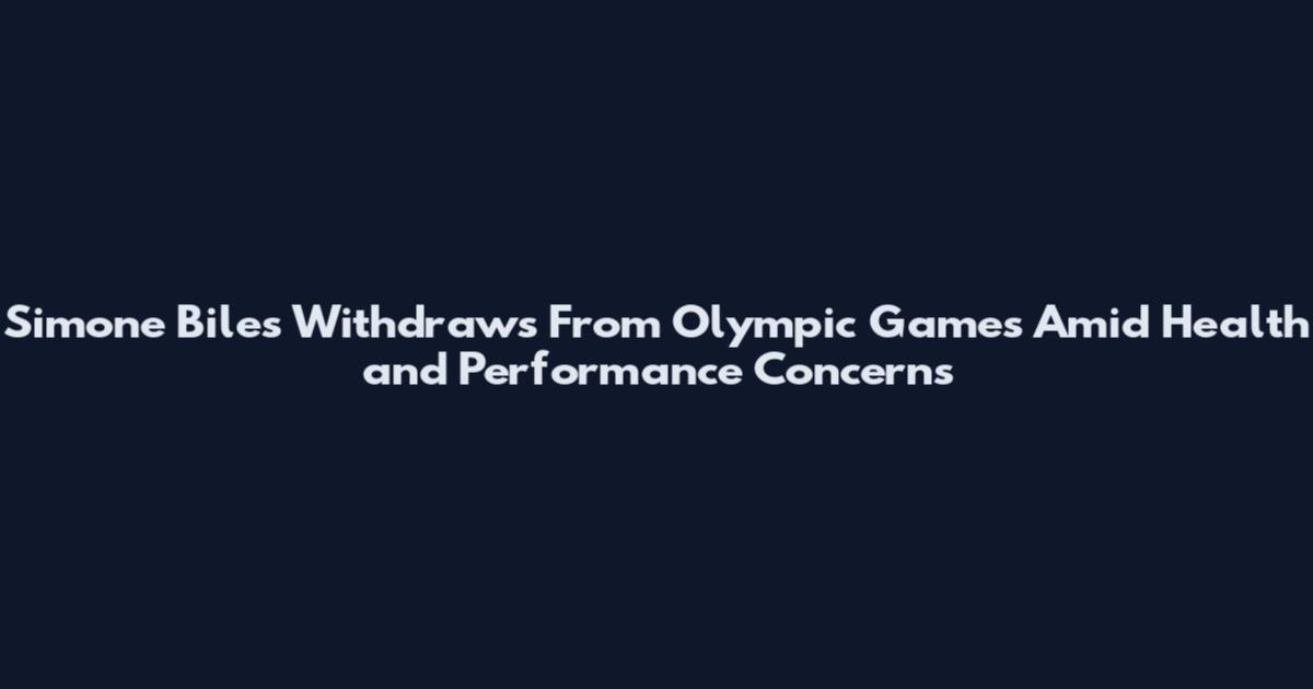 Simone Biles Withdraws From Olympic Games Amid Health and Performance Concerns